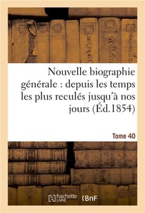 Nouvelle biographie generale : depuis les temps les plus recules jusqu'a nos jours. tome 40