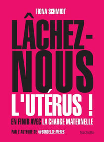 Lâchez-nous l'utérus ! - en finir avec la charge maternelle