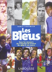 Les bleus, tous les joueurs de l'equipe de france de 1904 a nos jours