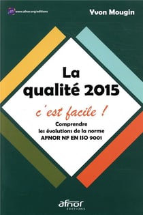 La qualité 2015, c'est facle - comprendre les évolutions de la norme AFNOR NF EN ISO 9001 (2e édition)