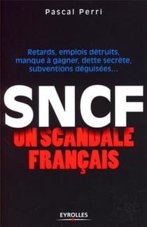 Sncf - un scandale français - retards, emplois détruits, manque à gagner, dette secrète, subventions déguisées...