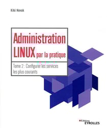 Administration Linux par la pratique Tome 2 - configurer les services les plus courants
