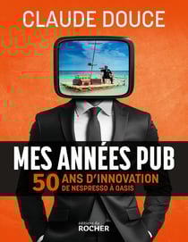 Mes années pub : 50 ans d'innovation, de Nespresso à Oasis