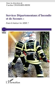 Services départementaux d'incendie et de secours - faut-il étatiser les sdis ?
