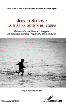 Jeux et sports : la mise en action du corps - comprendre, expliquer et décrypter les conduites motrices : l'approche praxéologique