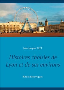 Histoires choisies de Lyon et de ses environs : récits historiques