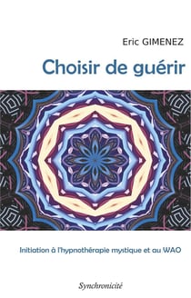 Choisir de guérir : initiation à l'hypnothérapie mystique et au wao