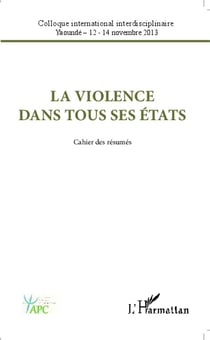 La violence dans tous ses états - cahier des résumés - colloque international interdisciplinaire, Yaoundé 12-14 novembre 2013