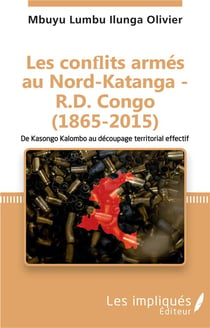 Les conflits armés au Nord-Katanga, R.D. Congo (1865-2015) de Kasongo Kalombo au découpage territorial effectif