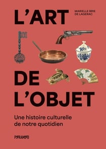 L'art de l'objet : une histoire culturelle de notre quotidie