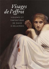 Visages de l'effroi - violence et fantastique de David à Delacroix