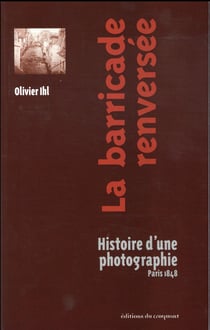 La barricade renversée - histoire d'une photographie, Paris 1848