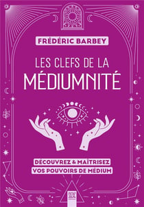 Les clefs de la médiumnité : Découvrez & maîtrisez vos pouvoirs de médium