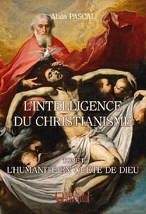 L'INTELLIGENCE DU CHRISTIANISME - TOME 1 : L'HUMANITE EN QUETE DE DIEU