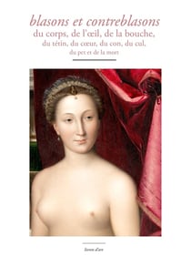 Blasons et contreblasons : du corps, de l'oeil, de la bouche, du tétin, du coeur, du con, du cul, du pet et de la mort