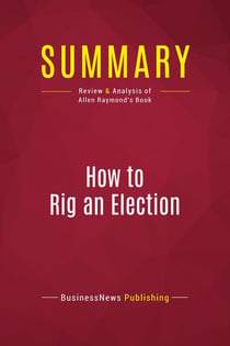 Summary: How to Rig an Election : Review and Analysis of Allen Raymond's Book