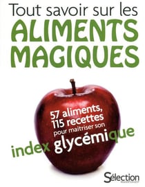Tout Savoir Sur Les Aliments Magiques : 57 Aliments, 115 Recettes Pour Maitriser Son Index Glycemiqu