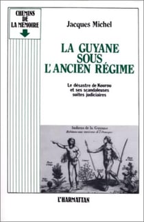 La Guyane sous l'ancien régime - le desastre de Kourou et ses scandaleuses suites judiciaires