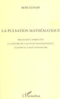 LA PULSATION MATHEMATIQUE : Rigueur et ambiguïté, la nature de l'activité mathématique, ce dont il s'agit d'instruire