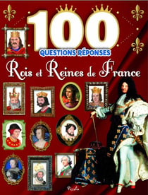 100 questions réponses : les rois et reines de France