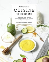 Cuisine ta cosméto : 30 DIY pour fabriquer ses cosmétiques avec les produits du frigo