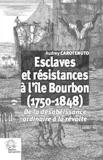Esclaves et résistances à l'île Bourbon (1750-1848) - de la désobéissance ordinaire à la révolte