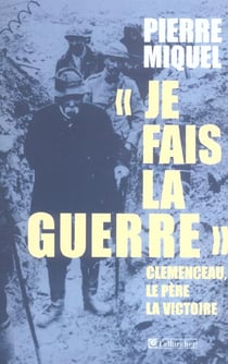 "je fais la guerre" - clémenceau, le père de la victoire
