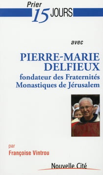 Prier 15 jours avec... Tome 174 : Pierre-Marie Delfieux - fondateur des Fraternités monastiques de Jérusalem