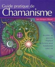Guide pratique de chamanisme - accéder au pouvoir magique de la terre pour transformer votre vie