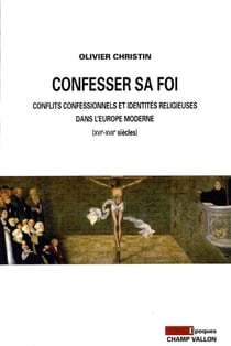 Confesser sa foi - controverse religieuse et identités confessionnelles au temps des guerres de religion (XVIe-XVIIe siècles)