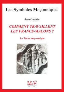 Les symboles maçonniques Tome 22 : comment travaillent les francs-maçons ? la tenue maçonnique