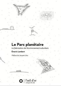 Le parc planétaire - la fabrication de l'environnement suburbain