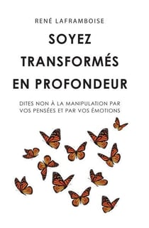 Soyez transformés en profondeur : dites non à la manipulation par vos pensées et par vos émotions