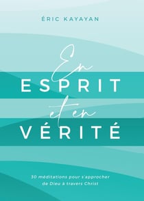 En esprit et en vérité : 30 méditations pour s'approcher de Dieu à travers Christ