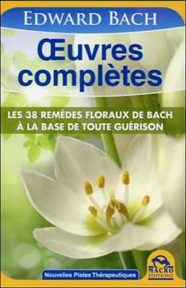 Oeuvres complètes - les 38 remèdes floraux de bach à la base de toute guérison