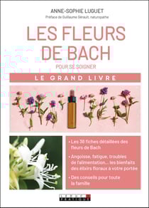 Le grand livre des fleurs de Bach pour se soigner - angoisse, fatigue, troubles de l'alimentation... les bienfaits des elixirs floraux à votre portée