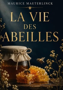 La vie des abeilles : Philosophie de la nature, observation de l'essaim et mystere de la ruche