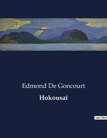 Hokousaï : L'art et la vie d'Hokousaï: Un voyage à travers l'oeuvre du maître japonais