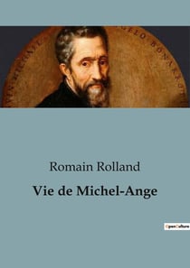 Vie de Michel-Ange : Une exploration de la vie et de l'oeuvre de Michel-Ange par Romain Rolland