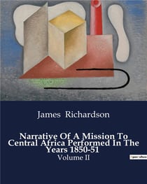Narrative Of A Mission To Central Africa Performed In The Years 1850-51 : Exploration and Diplomacy in the Heart of Africa