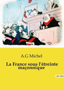 La France sous l'étreinte maçonnique : L'influence maçonnique sur l'État, l'école, les services publics, les réseaux laïques
