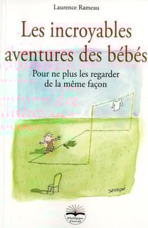 Les incroyables aventures des bébés - pour ne plus les regarder de la même façon