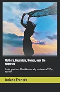 Mothers dauthters women over the  centuries : social question : men/women why intolerance ? why hatred ?