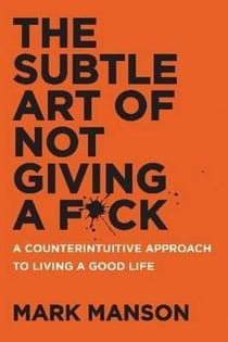 THE SUBTLE ART OF NOT GIVING A F*CK - A COUNTERINTUITIVE APPROACH TO LIVING A GOOD LIFE