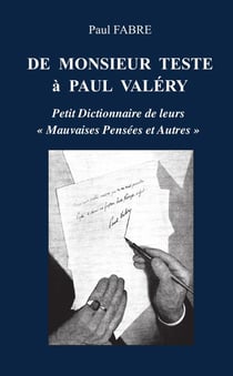 DE MONSIEUR TESTE A PAUL VALERY : PETIT DICTIONNAIRE DE LEURS « MAUVAISES PENSÉES ET AUTRES »