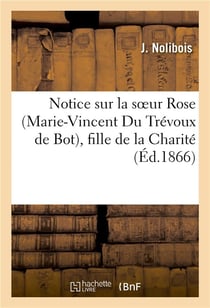 Notice sur la soeur rose (marie-vincent du trevoux de bot), fille de la charite de saint vincent - -
