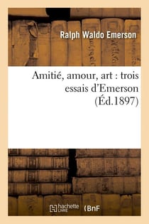 Amitié, amour, art : trois essais d'Emerson (Éd.1897)