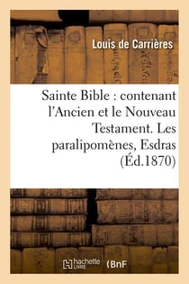 Sainte bible : contenant l'ancien et le nouveau testament. les paralipomenes, esdras (ed.1870)
