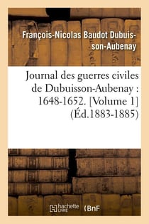 Journal des guerres civiles de dubuisson-aubenay : 1648-1652. [volume 1] (ed.1883-1885)