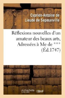 Reflexions nouvelles d'un amateur des beaux arts, Adressées à Me de *** : , pour servir de supplement à la Lettre sur l'Exposition des Ouvrages de Peinture, Sculpture etc...
